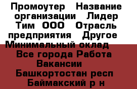 Промоутер › Название организации ­ Лидер Тим, ООО › Отрасль предприятия ­ Другое › Минимальный оклад ­ 1 - Все города Работа » Вакансии   . Башкортостан респ.,Баймакский р-н